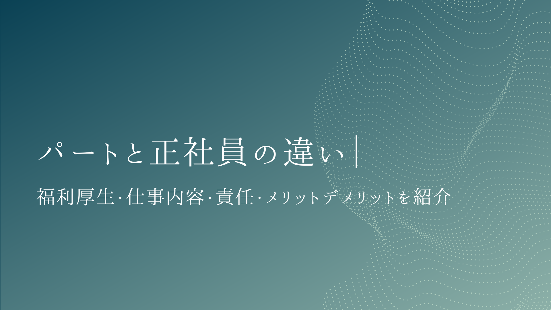 パートと正社員の違い｜福利厚生・仕事内容・責任・メリットデメリットをわかりやすく紹介