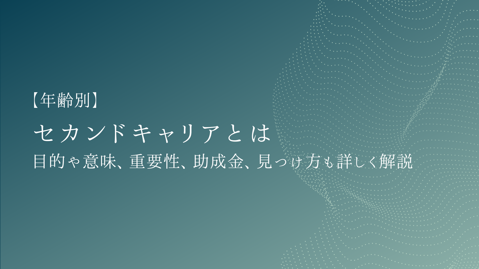 セカンドキャリアとは【年齢別】目的や意味、重要性、助成金、見つけ方も詳しく解説