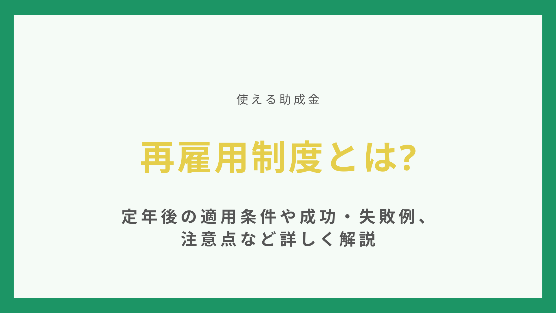 再雇用制度とは【使える助成金】定年後の適用条件や成功・失敗例、注意点など詳しく解説