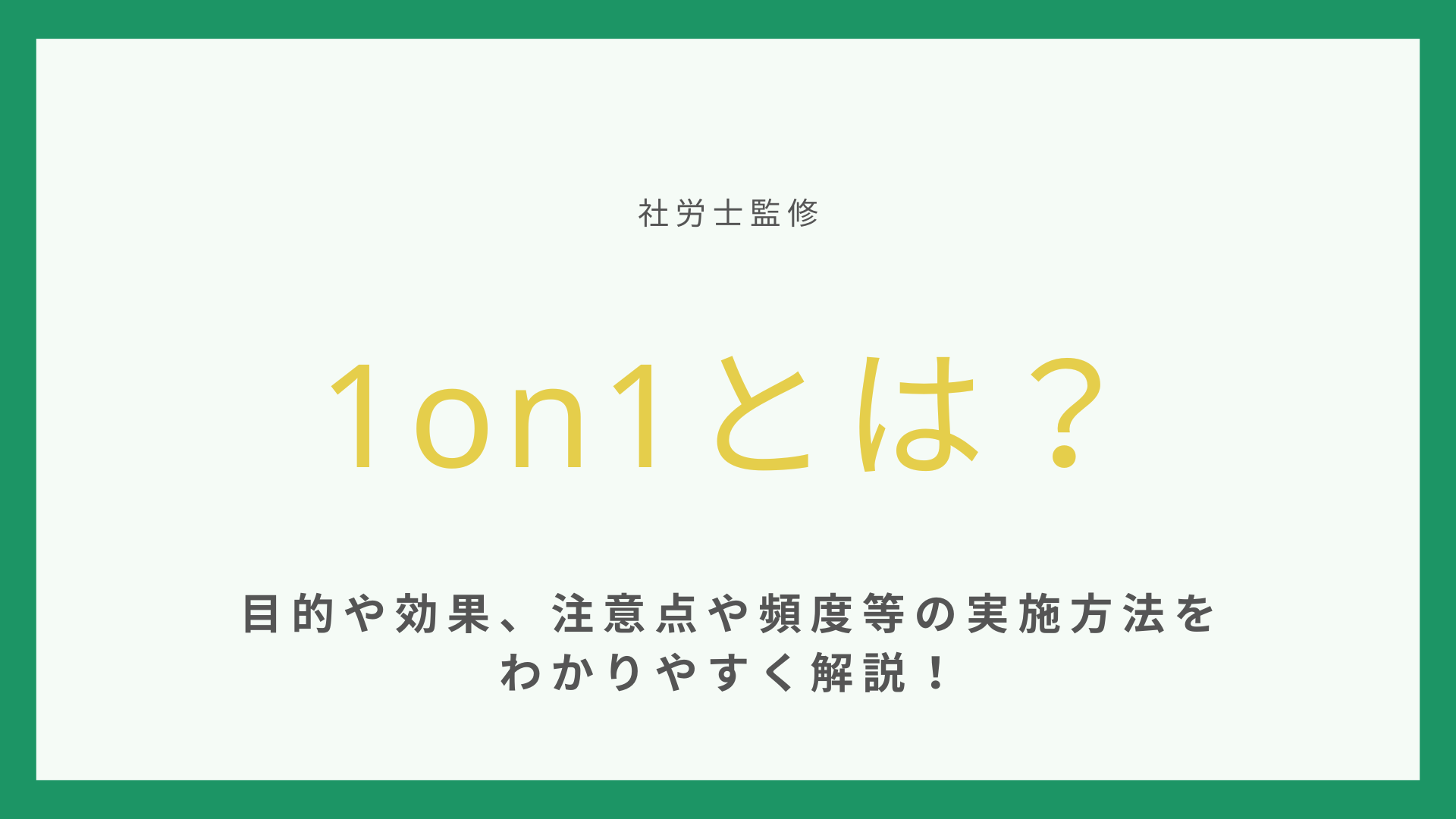 【社労士監修】1on1とは？目的や効果、注意点や頻度等の実施方法をわかりやすく解説！