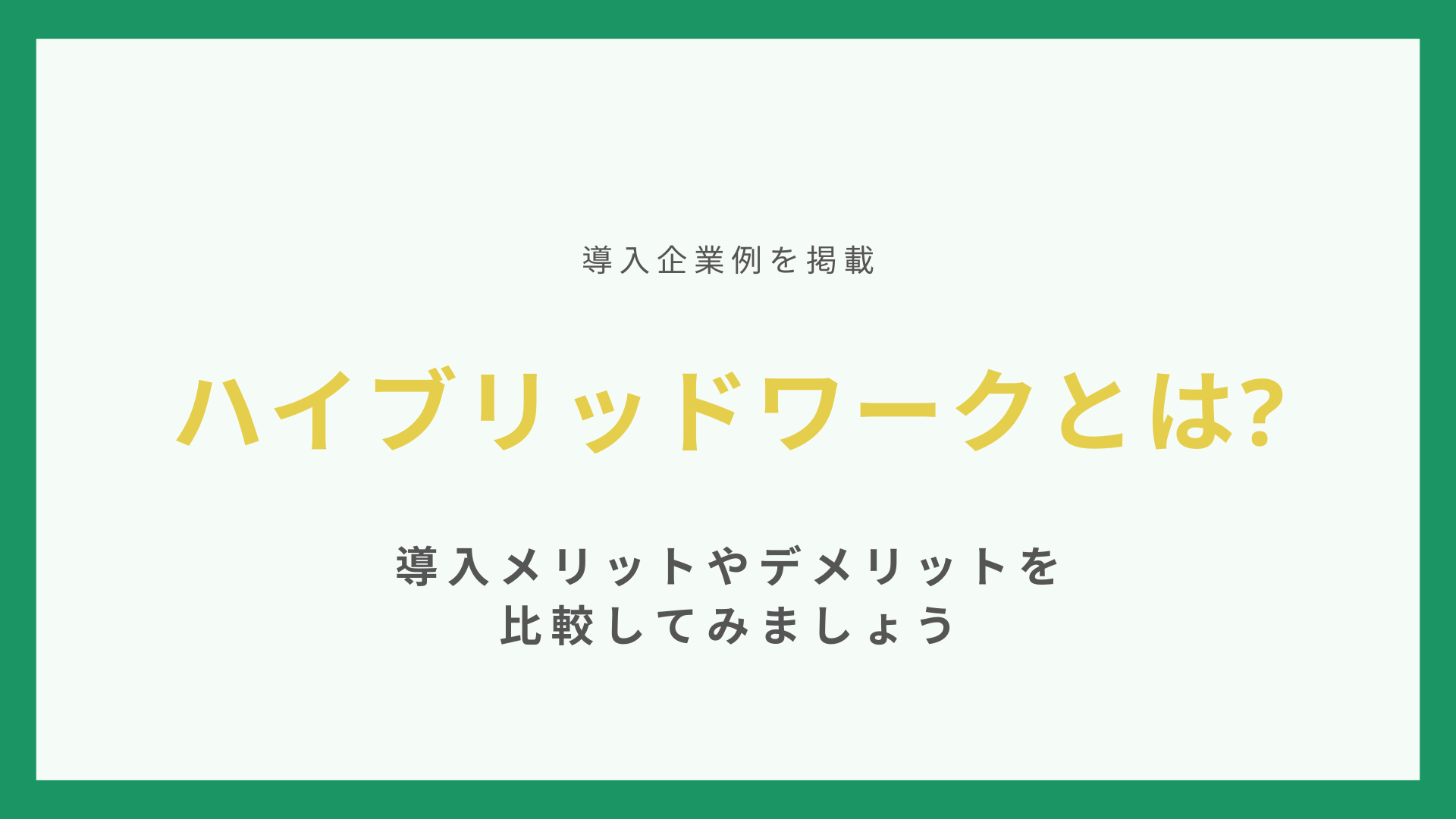 ハイブリッドワークとは【導入企業例を掲載】導入メリットやデメリットを比較してみましょう