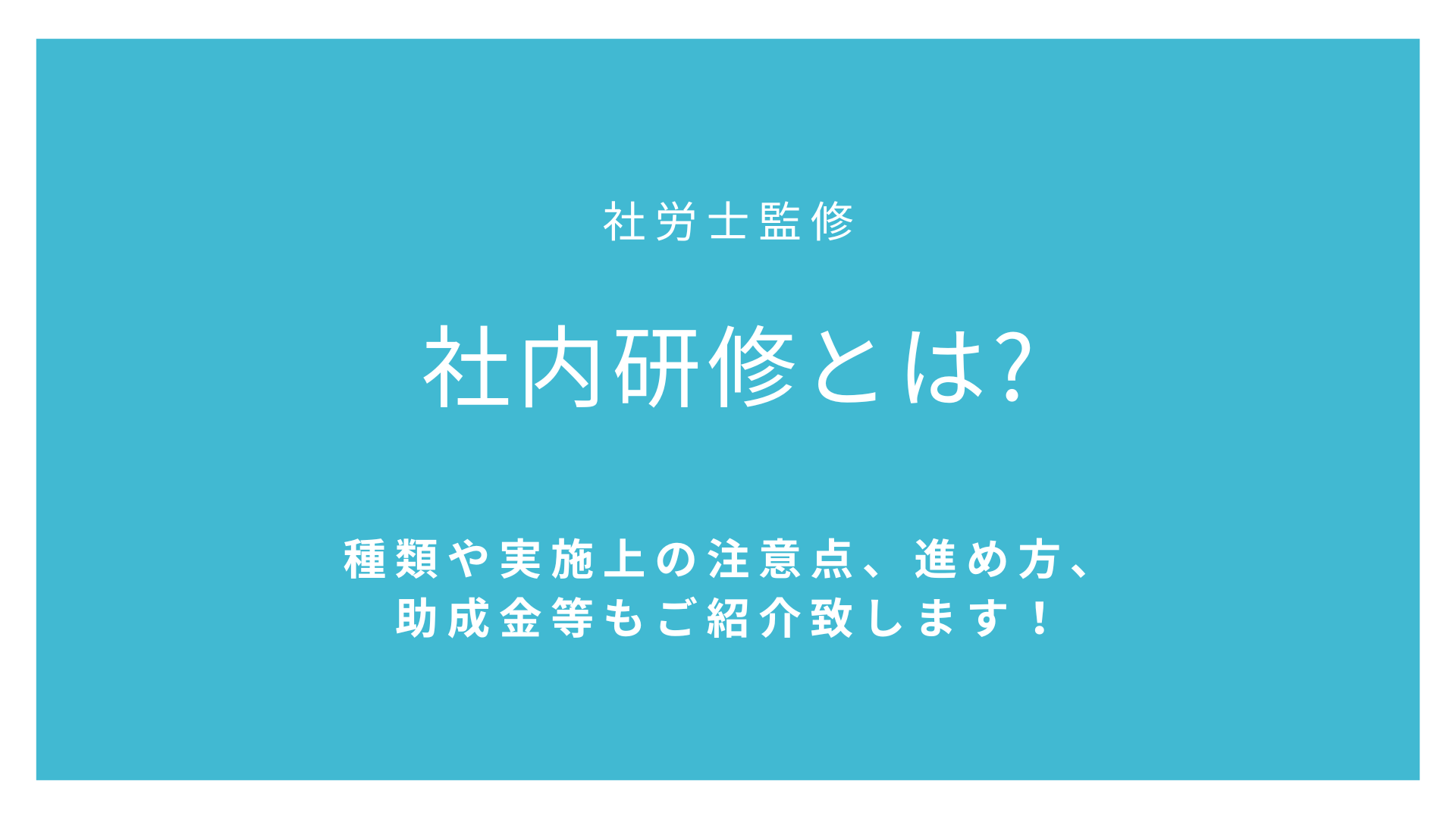 社内研修とは【社労士監修】種類や実施上の注意点、進め方、助成金等もご紹介致します！