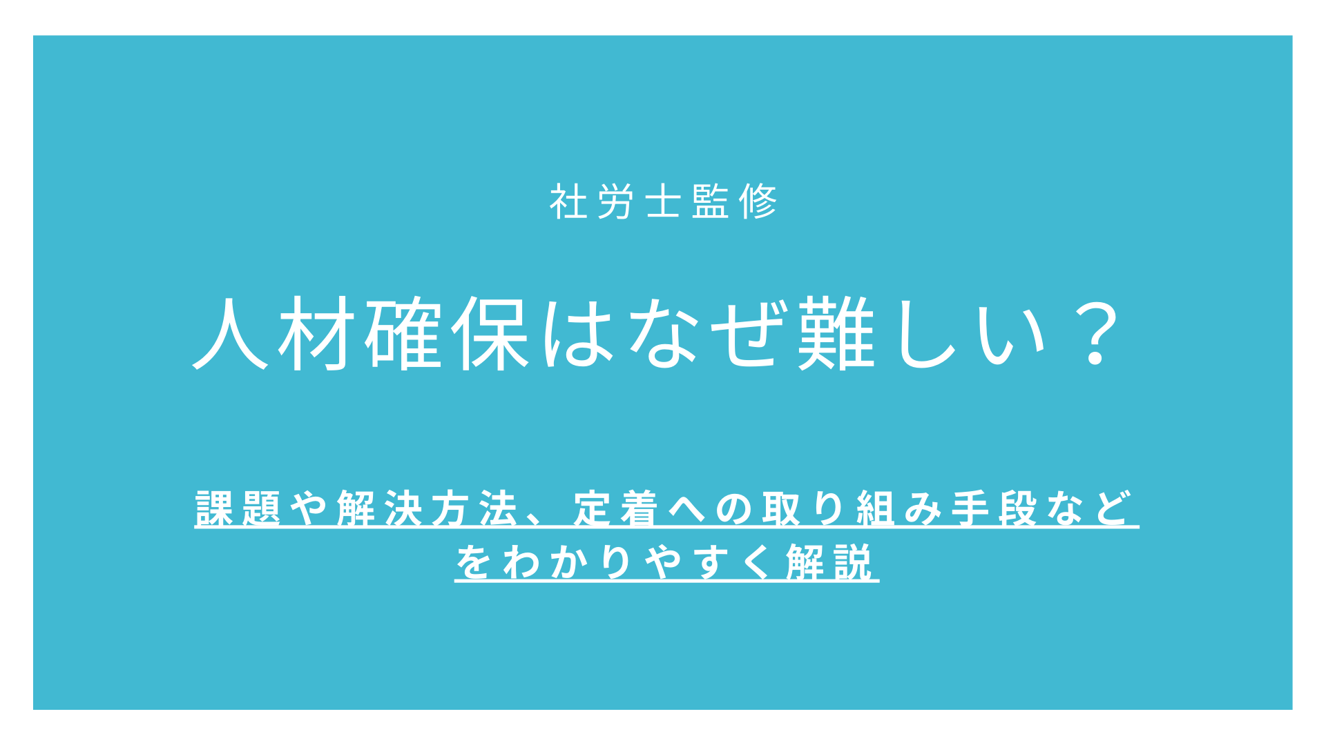 人材確保はなぜ難しい？課題や解決方法、定着への取り組み手段などをわかりやすく解説