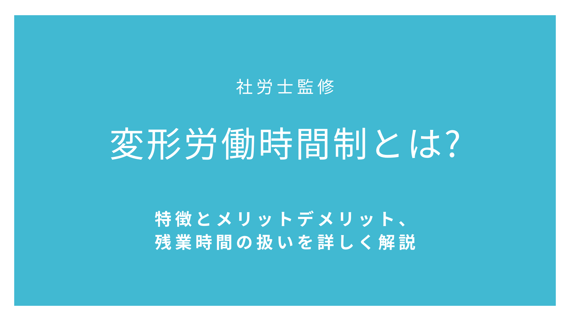 変形労働時間制とは【社労士監修】特徴とメリットデメリット、残業時間の扱いを詳しく解説