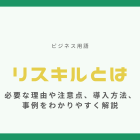 リスキルとは【ビジネス用語】必要な理由や注意点、導入方法、事例をわかりやすく解説