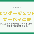 エンゲージメントサーベイとは【具体例】導入方法・企業事例・質問事項等、実施すべき企業を解説