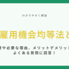 男女雇用機会均等法とは？概要や必要な理由、メリットデメリット、よくある質問に回答！