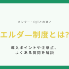 エルダ―制度とは【メンター・OJTとの違い】導入ポイントや注意点、よくある質問を解説