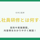 【社労士監修】新入社員研修とは何する？目的や実施期間、内容例をわかりやすく解説！