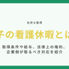 子の看護休暇とは【社労士監修】取得条件や給与、法律上の権利、企業側が取るべき対応を紹介